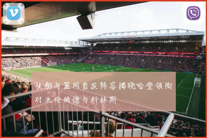 快船与篮网首发阵容揭晓哈登领衔对决伦纳德与科林斯