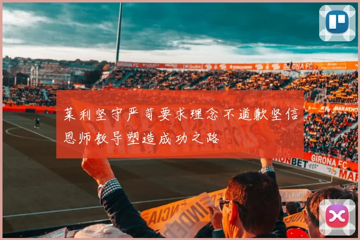 莱利坚守严苛要求理念不道歉坚信恩师教导塑造成功之路