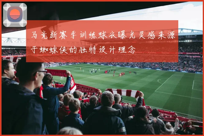 马竞新赛季训练球衣曝光灵感来源于蜘蛛侠的独特设计理念