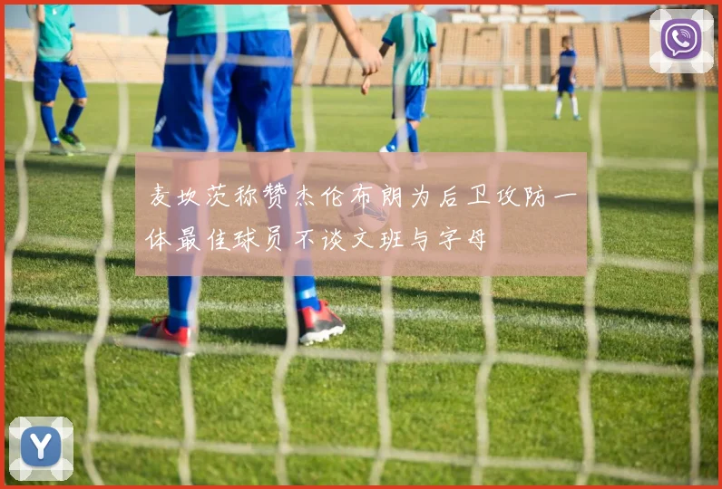 麦坎茨称赞杰伦布朗为后卫攻防一体最佳球员不谈文班与字母