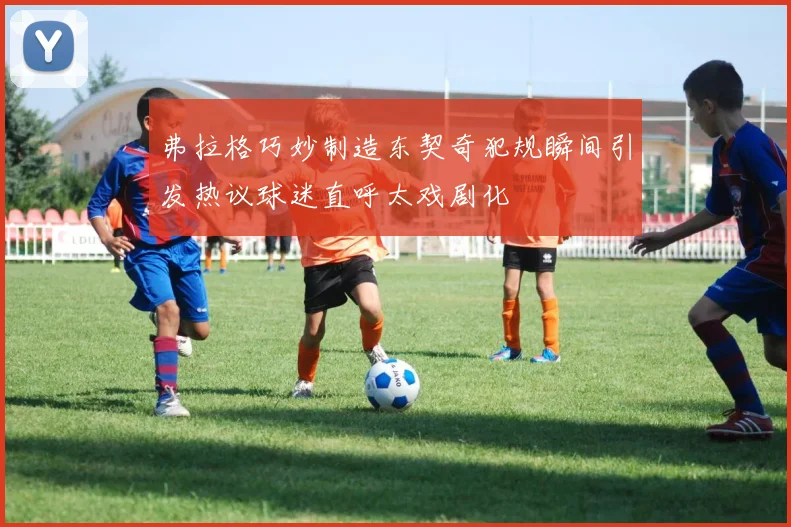 弗拉格巧妙制造东契奇犯规瞬间引发热议球迷直呼太戏剧化