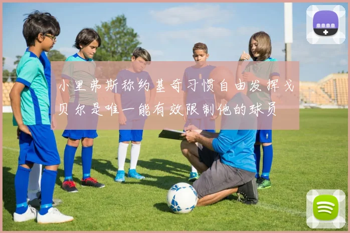 小里弗斯称约基奇习惯自由发挥戈贝尔是唯一能有效限制他的球员