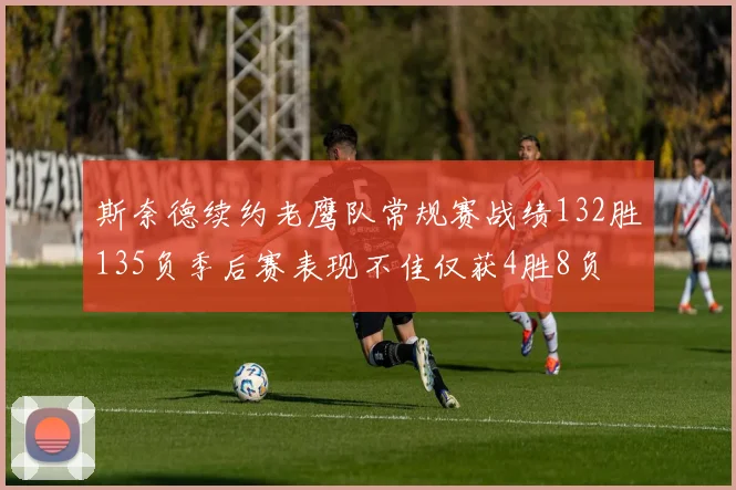 斯奈德续约老鹰队常规赛战绩132胜135负季后赛表现不佳仅获4胜8负