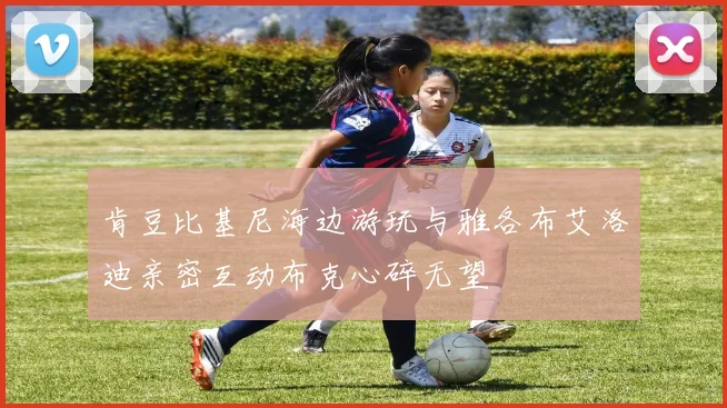 肯豆比基尼海边游玩与雅各布艾洛迪亲密互动布克心碎无望