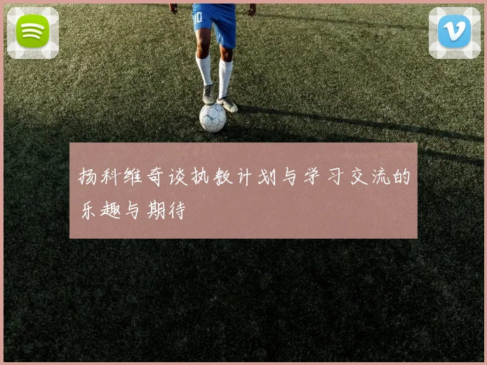 扬科维奇谈执教计划与学习交流的乐趣与期待