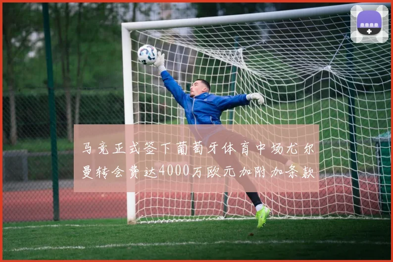 马竞正式签下葡萄牙体育中场尤尔曼转会费达4000万欧元加附加条款