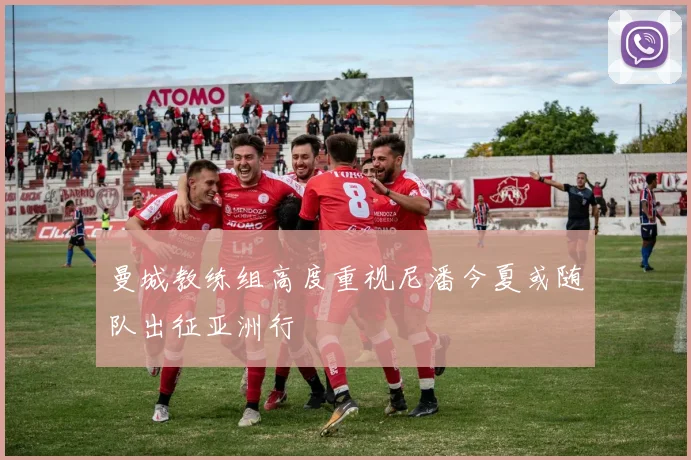 曼城教练组高度重视尼潘今夏或随队出征亚洲行
