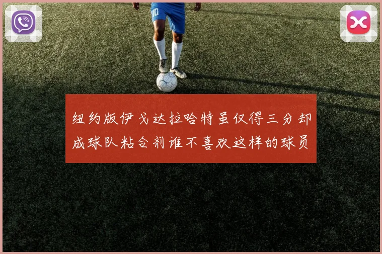 纽约版伊戈达拉哈特虽仅得三分却成球队粘合剂谁不喜欢这样的球员