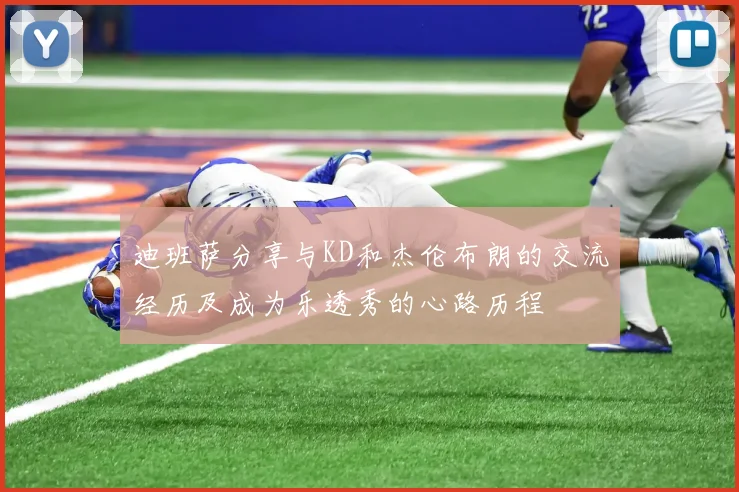 迪班萨分享与KD和杰伦布朗的交流经历及成为乐透秀的心路历程