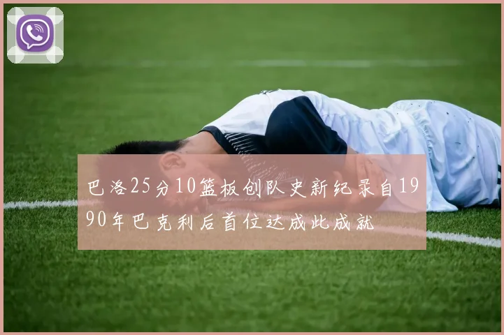 巴洛25分10篮板创队史新纪录自1990年巴克利后首位达成此成就