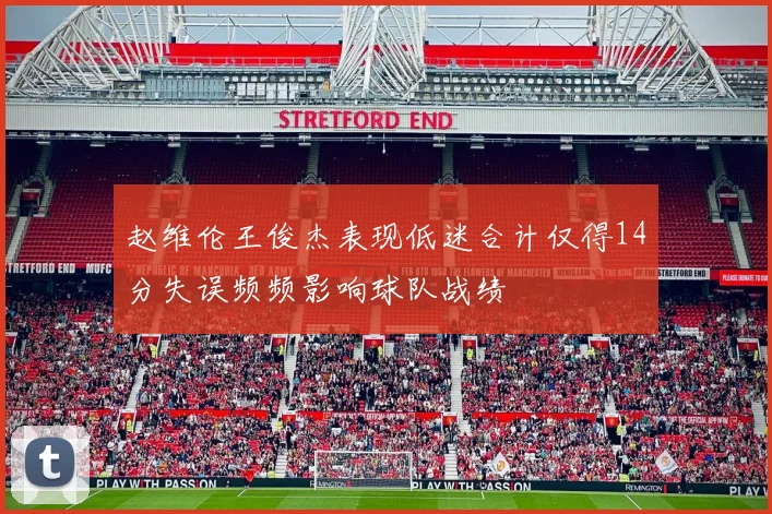 赵维伦王俊杰表现低迷合计仅得14分失误频频影响球队战绩